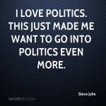 steve-john-quote-i-love-politics-this-just-made-me-want-to-go-into-pol.jpg